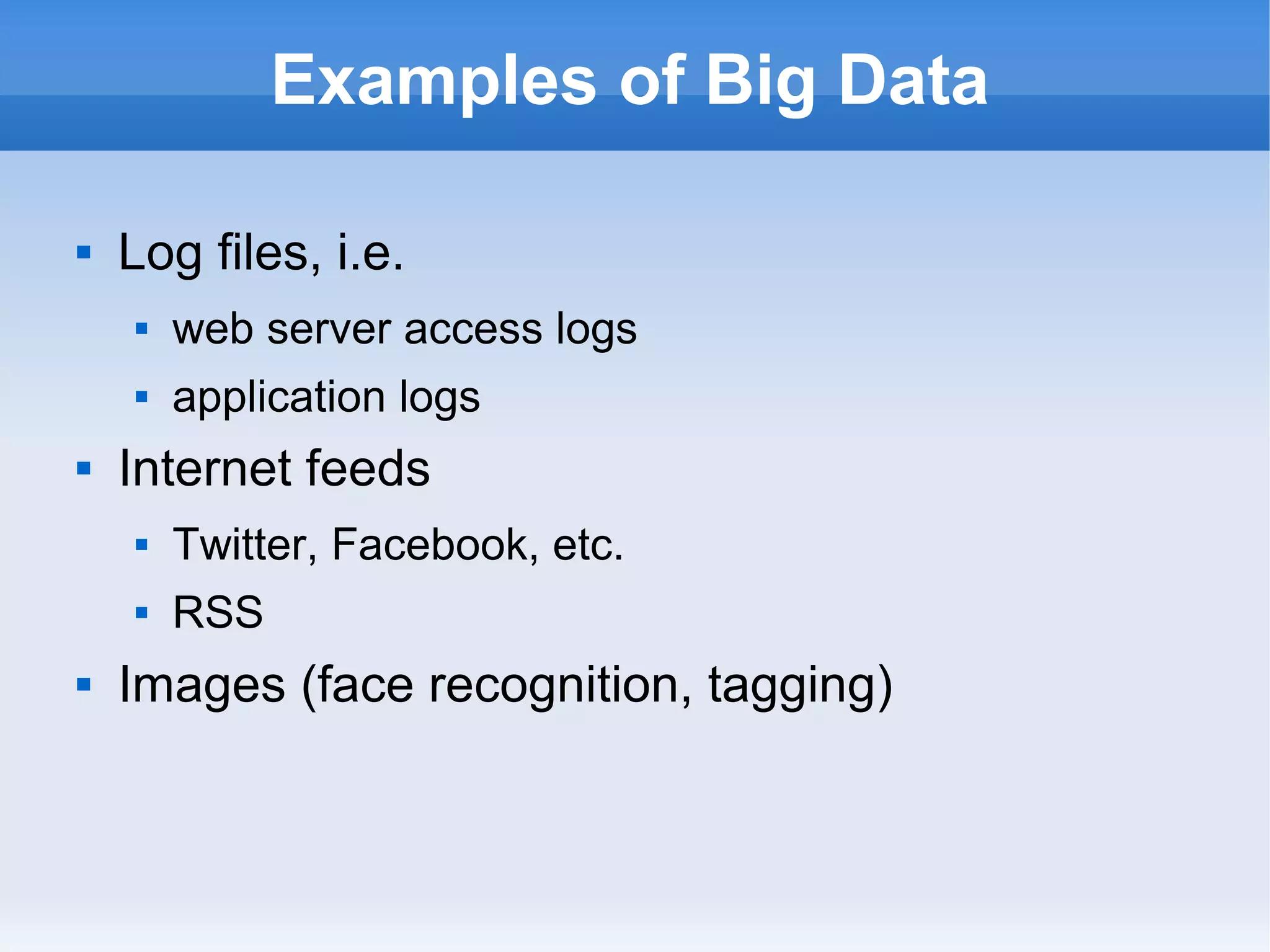 Examples of Big Data


Log files, i.e.





web server access logs
application logs

Internet feeds





Twitter, Facebook, etc.
RSS

Images (face recognition, tagging)

 