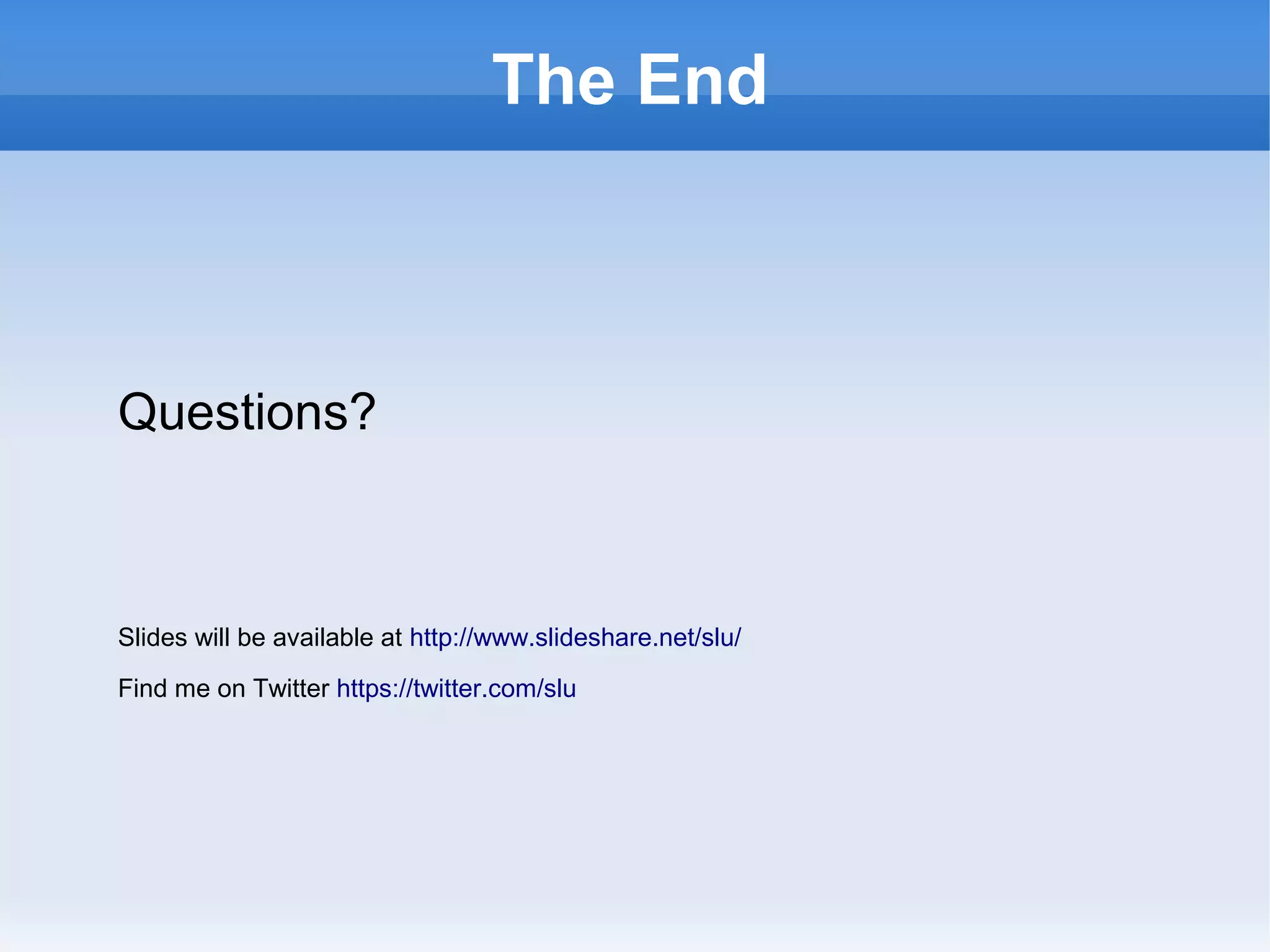 The End

Questions?

Slides will be available at http://www.slideshare.net/slu/
Find me on Twitter https://twitter.com/slu

 