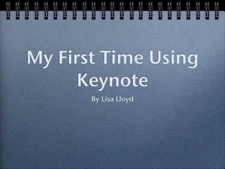 My First Time Using
      Keynote
       By Lisa Lloyd
 