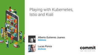 MAD · NOV 23-24 · 2018
Playing with Kubernetes,
Istio and Kiali
Alberto Gutierrez Juanes
@aljesusg
Lucas Ponce
@rutlucas
MAD · NOV 23-24 · 2018
 