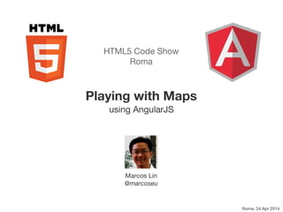 Marcos Lin
@marcoseu
HTML5 Code Show
Roma
Rome, 24 Apr 2014
Playing with Maps
using AngularJS
 