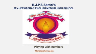 B.J.P.S Samiti’s
M.V.HERWADKAR ENGLISH MEDIUM HIGH SCHOOL
Playing with numbers
Program:
Semester:
Course: NAME OF THE COURSE
Mahalakshmi uppin
 
