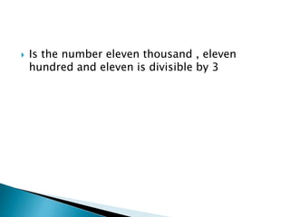  Is the number eleven thousand , eleven
hundred and eleven is divisible by 3
 