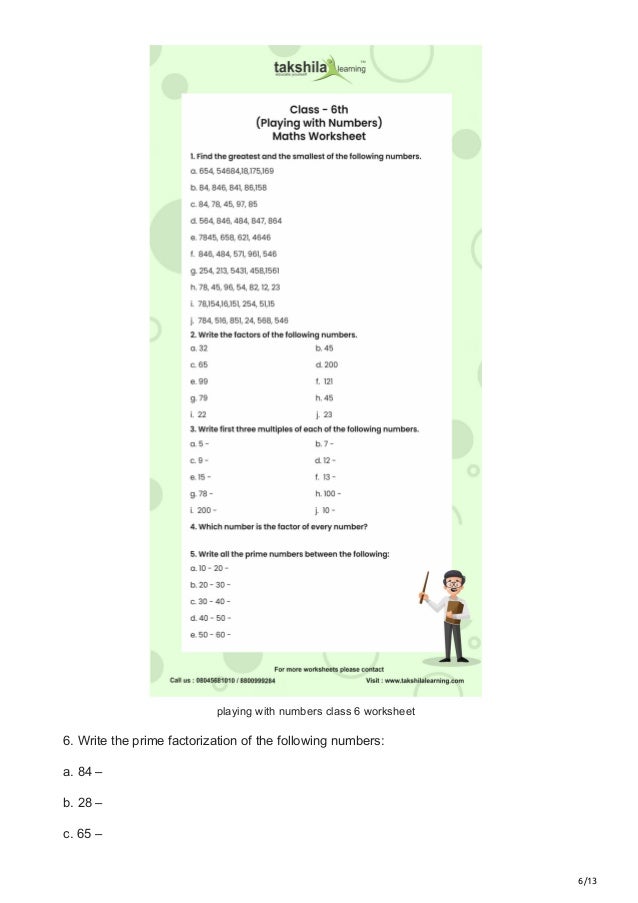 6/13
playing with numbers class 6 worksheet
6. Write the prime factorization of the following numbers:
a. 84 –
b. 28 –
c. 65 –
 