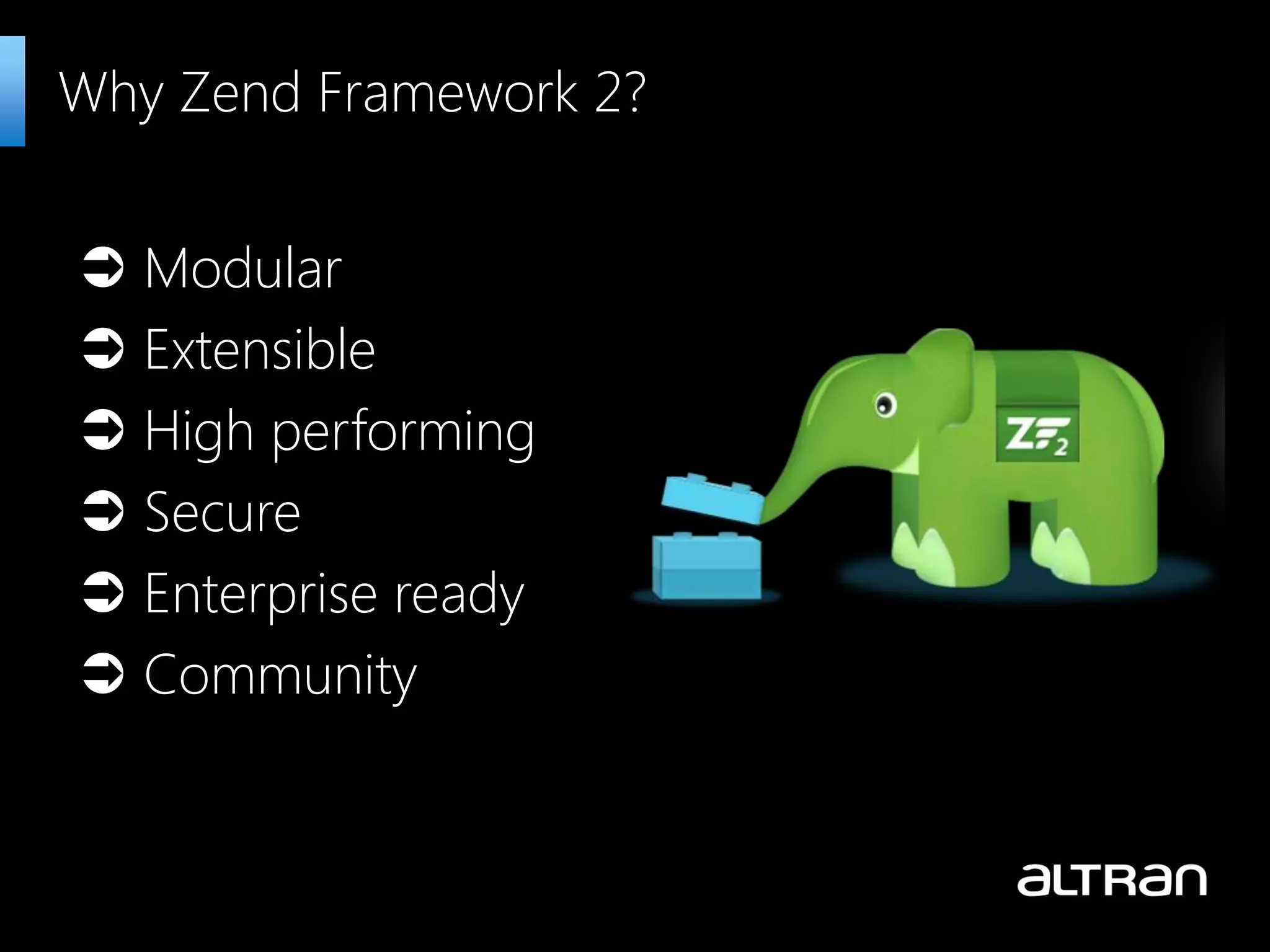  Modular  Extensible  High performing  Secure  Enterprise ready  Community Why Zend Framework 2? 