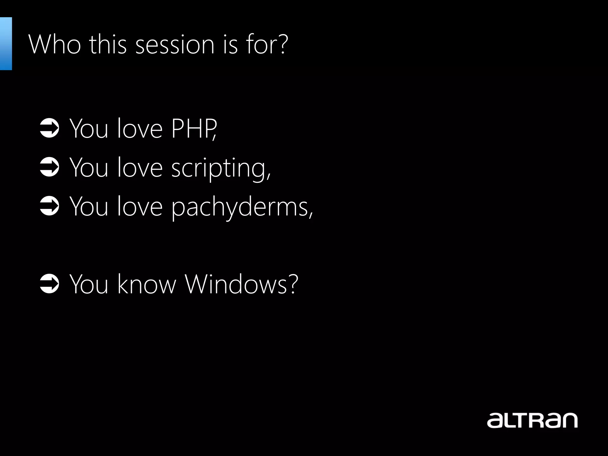  You love PHP,  You love scripting,  You love pachyderms,  You know Windows? Who this session is for? 