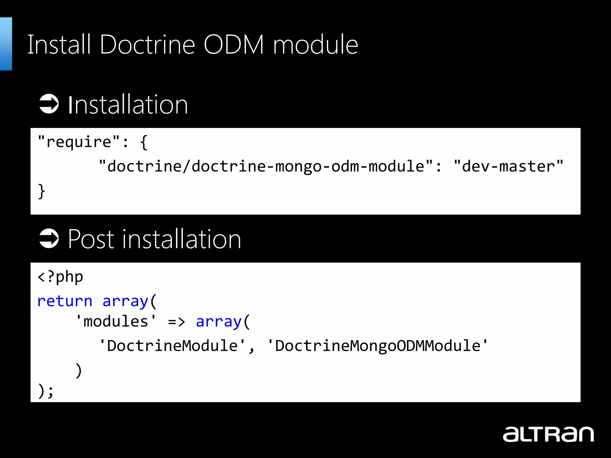 "require": { "doctrine/doctrine-mongo-odm-module": "dev-master" } Install Doctrine ODM module <?php return array( 'modules' => array( 'DoctrineModule', 'DoctrineMongoODMModule' ) );  Installation  Post installation 