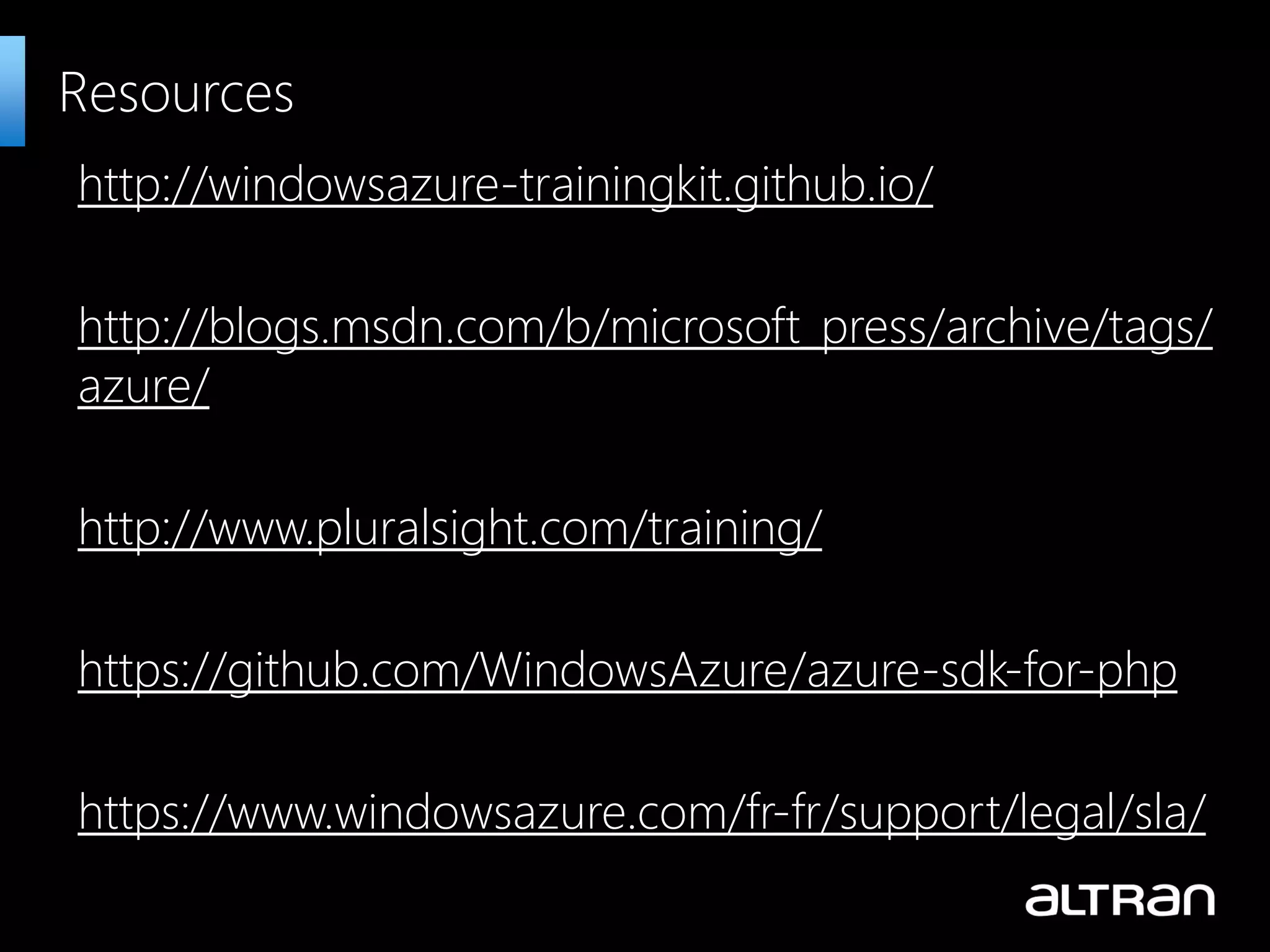 http://windowsazure-trainingkit.github.io/ http://blogs.msdn.com/b/microsoft_press/archive/tags/ azure/ http://www.pluralsight.com/training/ https://github.com/WindowsAzure/azure-sdk-for-php https://www.windowsazure.com/fr-fr/support/legal/sla/ Resources 