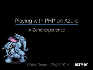 Playing with PHP on Azure
A Zend experience
Cédric Derue – GWAB 2014
 