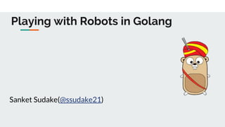 Playing with Robots in Golang
Sanket Sudake(@ssudake21)
 