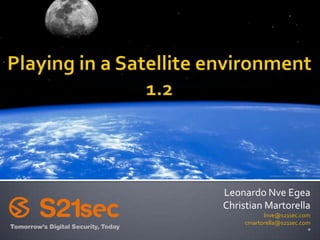 Playing in a Satellite environment 1.2 Leonardo Nve Egea Christian Martorella lnve@s21sec.com cmartorella@s21sec.com  º 