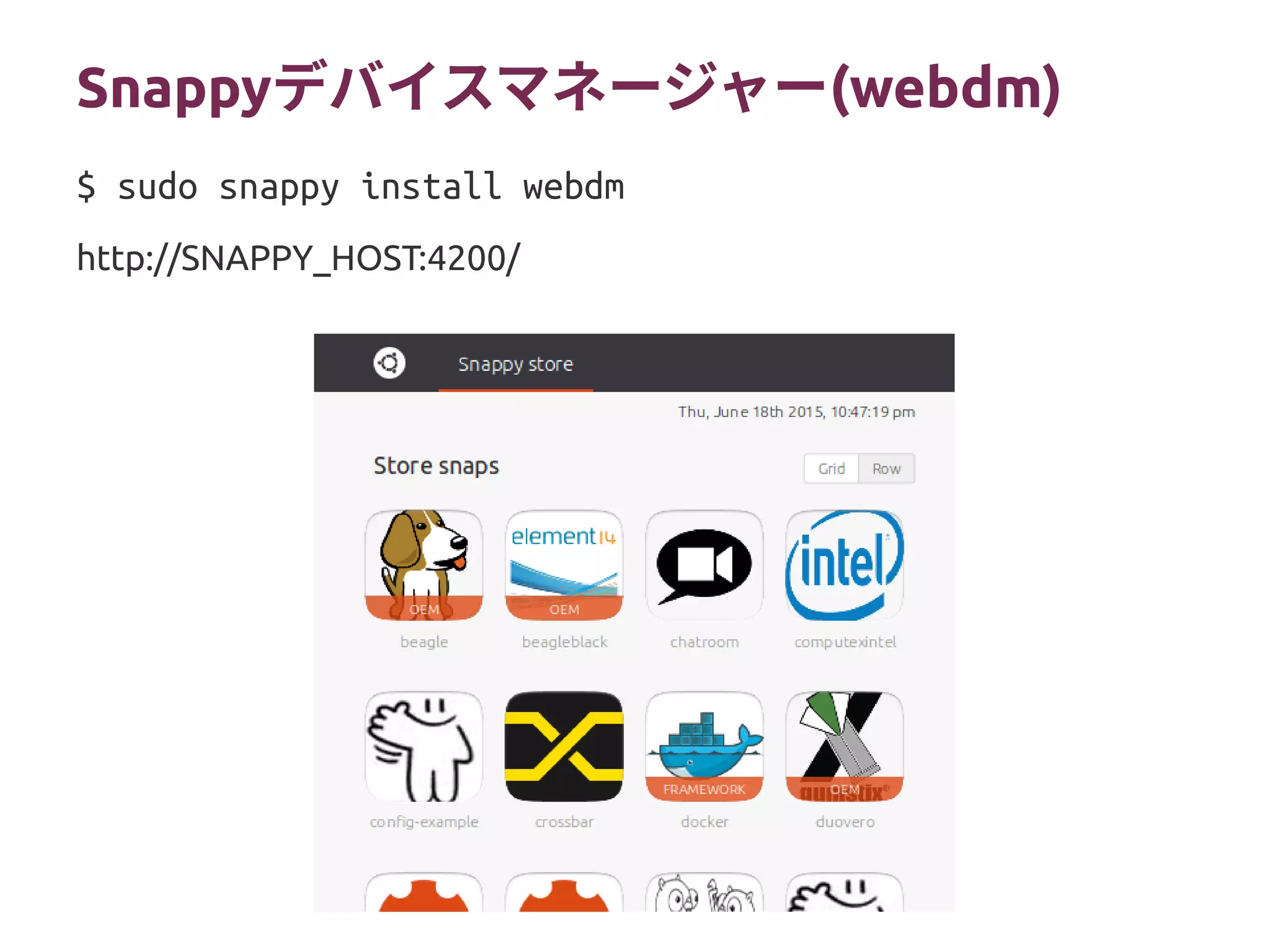 Snappyデバイスマネージャー(webdm)
http://SNAPPY_HOST:4200/
$ sudo snappy install webdm
 