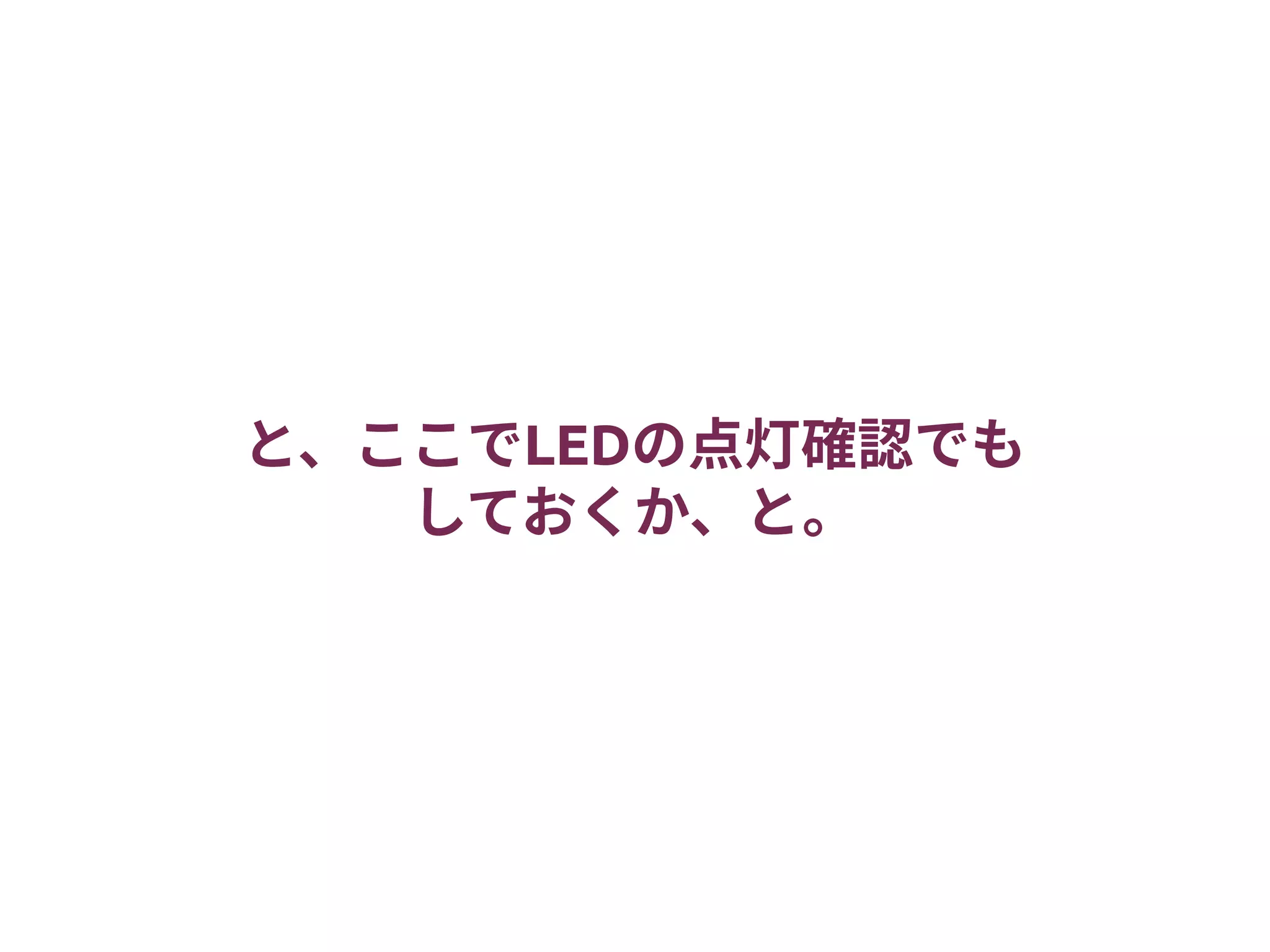 と、ここでLEDの点灯確認でも
しておくか、と。
 
