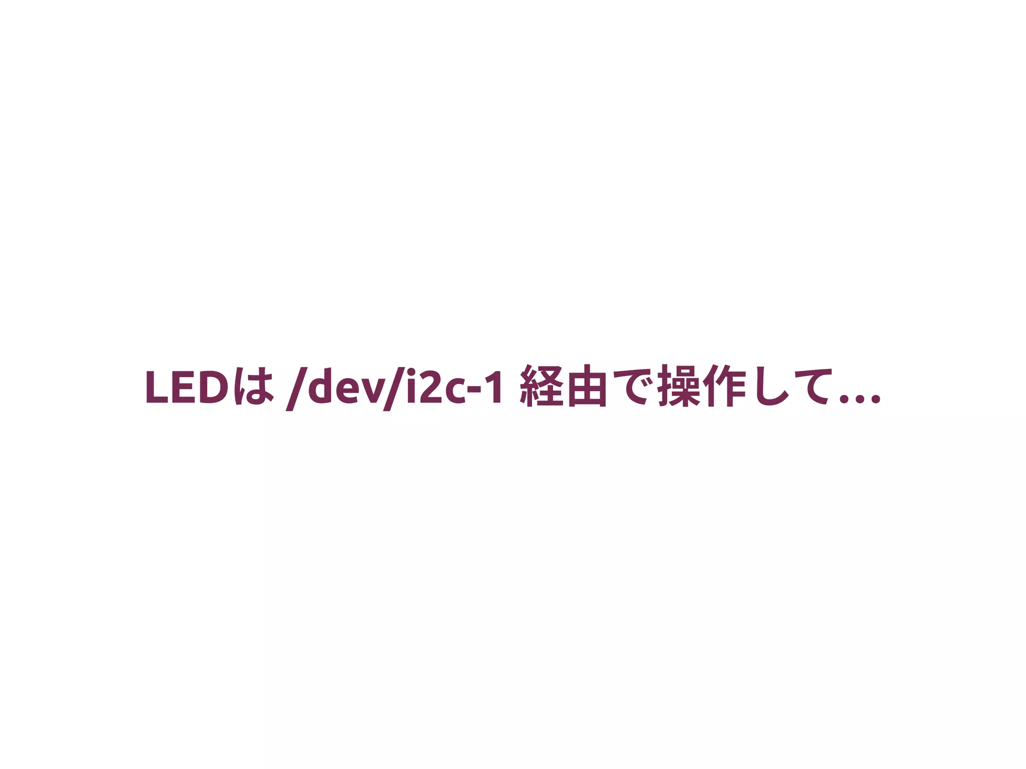 LEDは /dev/i2c-1 …経由で操作して
 