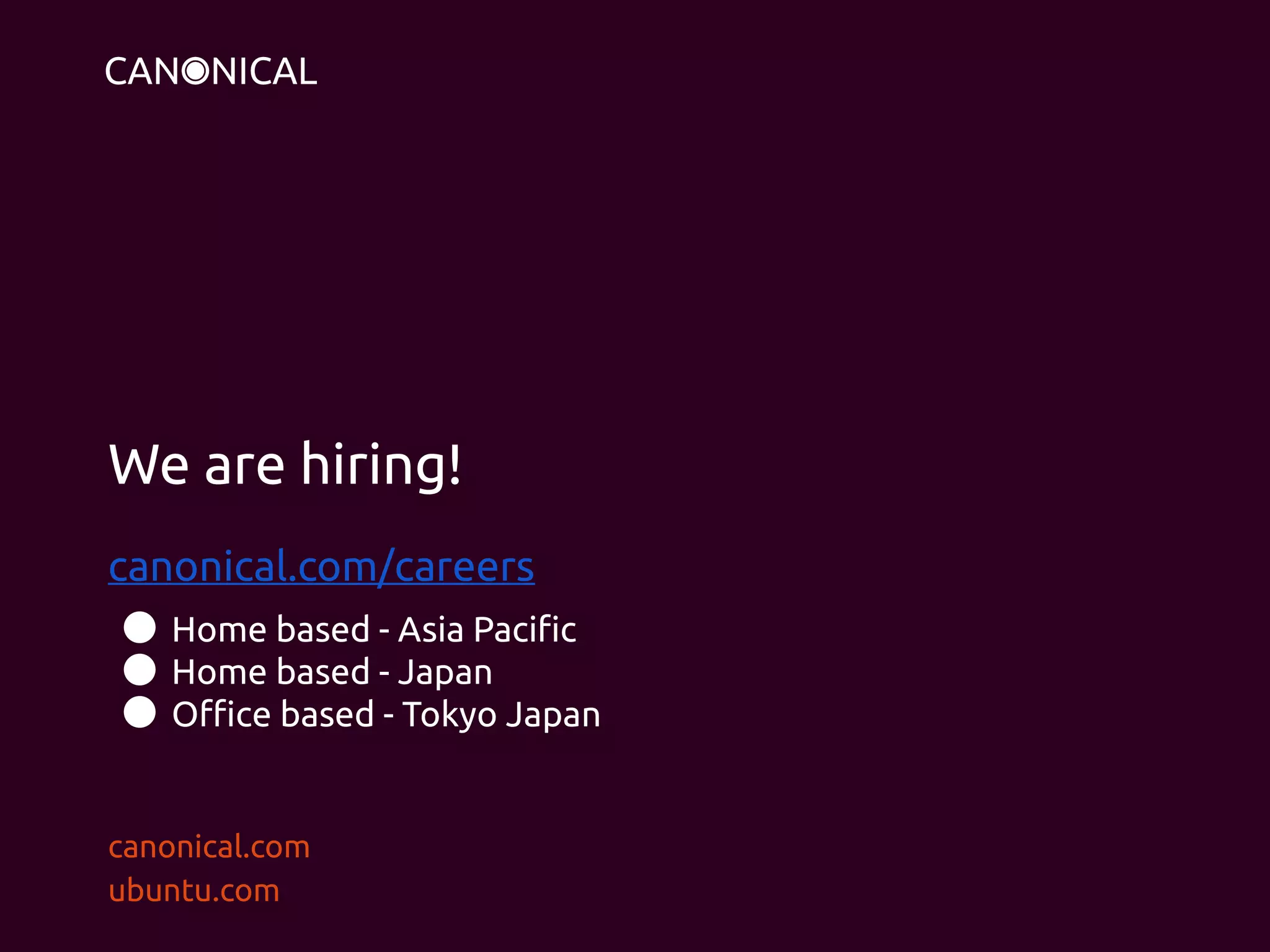 canonical.com
ubuntu.com
We are hiring!
canonical.com/careers
● Home based - Asia Pacific
● Home based - Japan
● Office based - Tokyo Japan
 