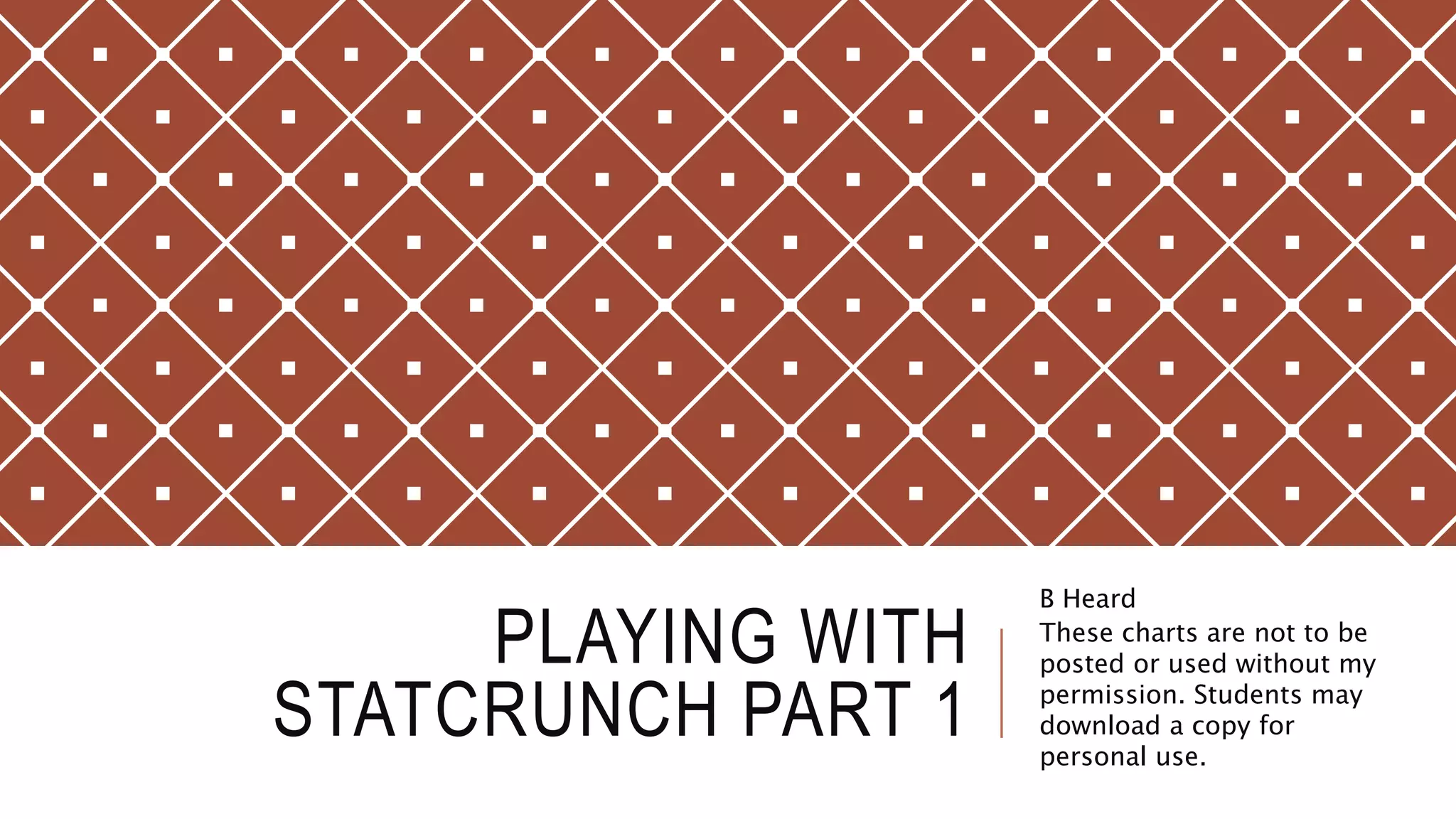 PLAYING WITH
STATCRUNCH PART 1
B Heard
These charts are not to be
posted or used without my
permission. Students may
download a copy for
personal use.
 