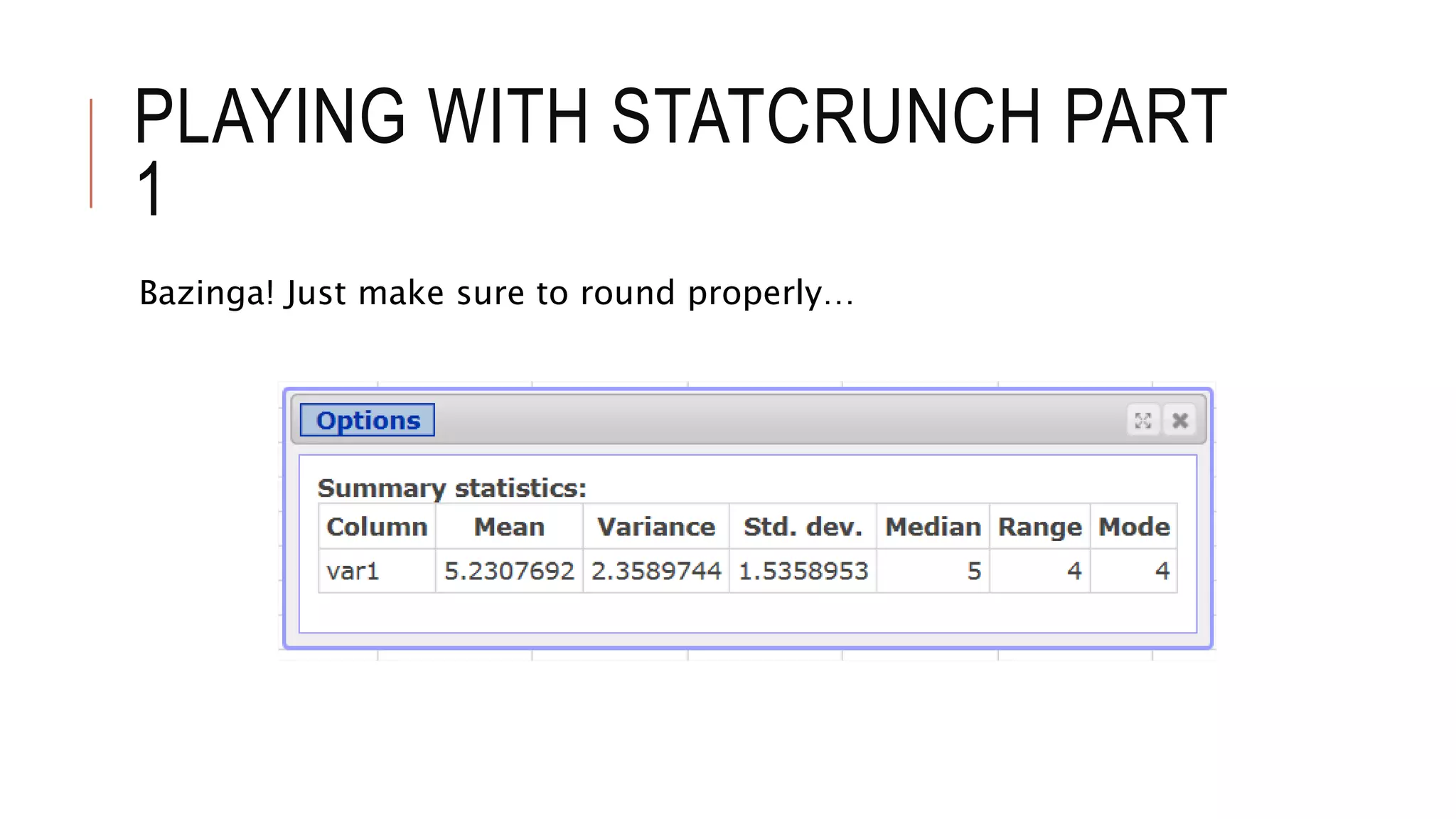 PLAYING WITH STATCRUNCH PART
1
Bazinga! Just make sure to round properly…
 