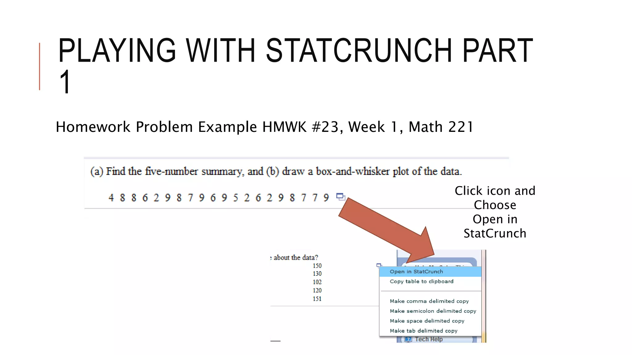 PLAYING WITH STATCRUNCH PART
1
Homework Problem Example HMWK #23, Week 1, Math 221
Click icon and
Choose
Open in
StatCrunch
 