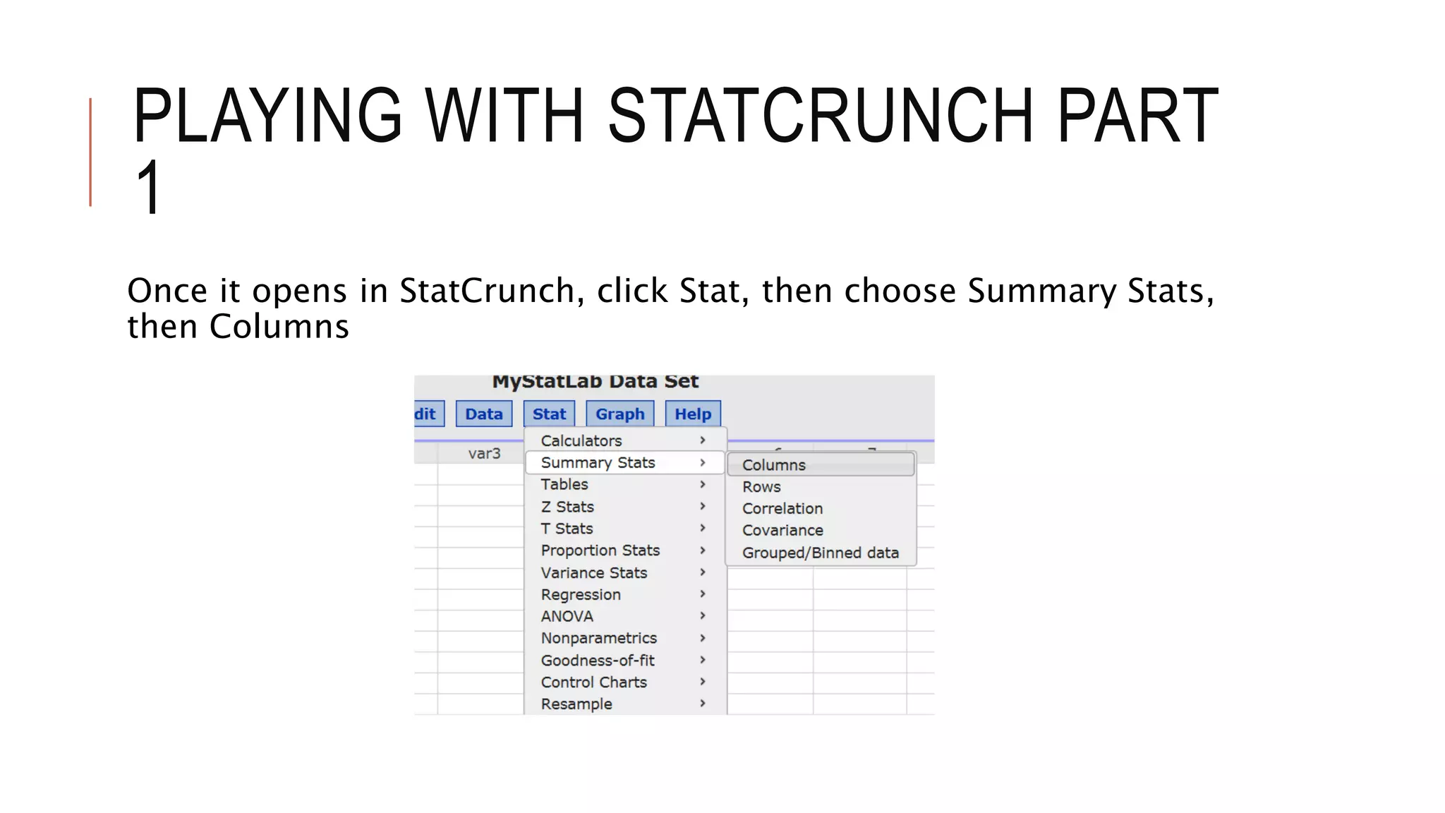 PLAYING WITH STATCRUNCH PART
1
Once it opens in StatCrunch, click Stat, then choose Summary Stats,
then Columns
 