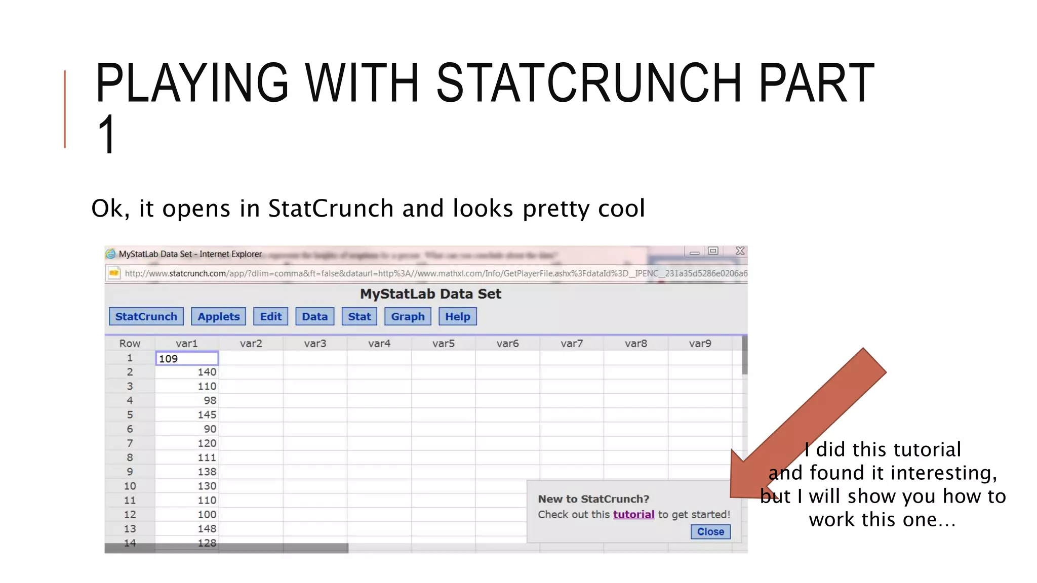PLAYING WITH STATCRUNCH PART
1
Ok, it opens in StatCrunch and looks pretty cool
I did this tutorial
and found it interesting,
but I will show you how to
work this one…
 