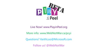 Live Now! www.PlayinPeel.org
More info: www.WebNotWar.ca/pcyi

Questions? KeithLoo@Microsoft.com
Follow us! @WebNotWar

 