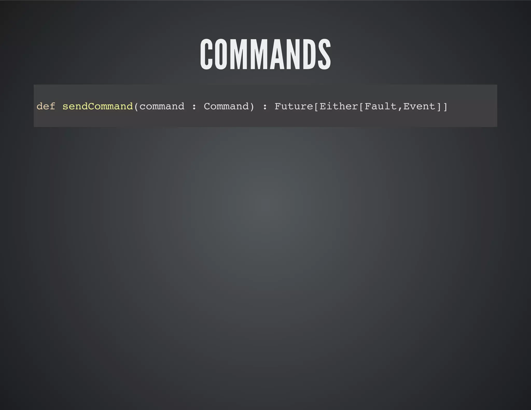 COMMANDS
def sendCommand(command : Command) : Future[Either[Fault,Event]]
 