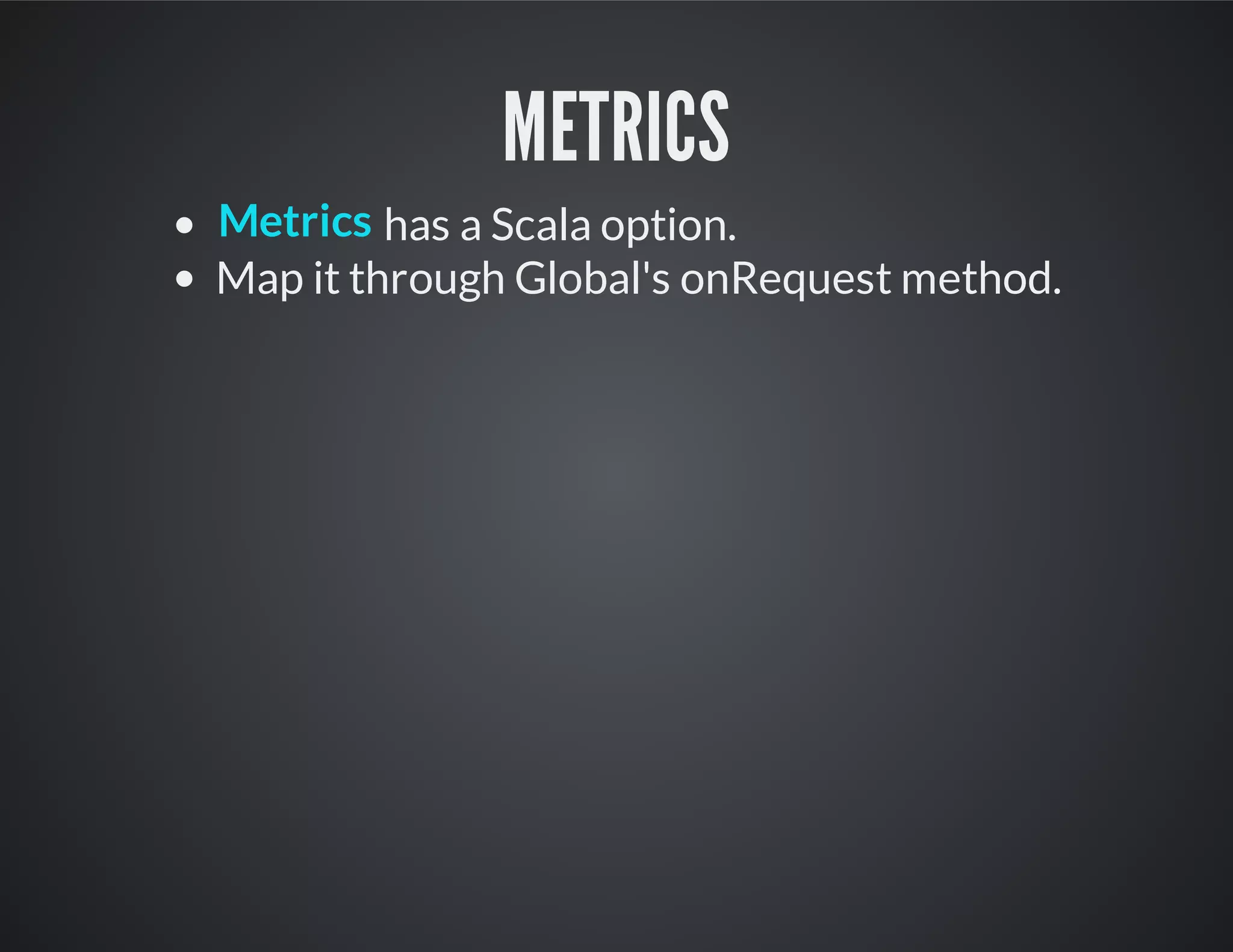 METRICS
has a Scala option.
Map it through Global's onRequest method.
Metrics
 