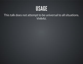 USAGE
This talk does not attempt to be universal to all situations.
YMMV.
 
