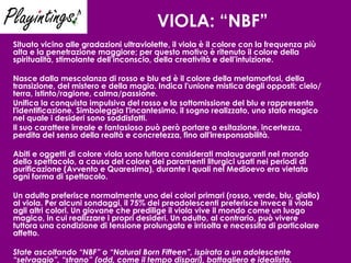 VIOLA: “NBF”   Situato vicino alle gradazioni ultraviolette, il viola è il colore con la frequenza più alta e la penetrazione maggiore; per questo motivo è ritenuto il colore della spiritualità, stimolante dell’inconscio, della creatività e dell’intuizione. Nasce dalla mescolanza di rosso e blu ed è il colore della metamorfosi, della transizione, del mistero e della magia. Indica l'unione mistica degli opposti: cielo/terra, istinto/ragione, calma/passione. Unifica la conquista impulsiva del rosso e la sottomissione del blu e rappresenta l'identificazione. Simboleggia l'incantesimo, il sogno realizzato, uno stato magico nel quale i desideri sono soddisfatti.  Il suo carattere irreale e fantasioso può però portare a esitazione, incertezza, perdita del senso della realtà e concretezza, fino all'irresponsabilità.  Abiti e oggetti di colore viola sono tuttora considerati malauguranti nel mondo dello spettacolo, a causa del colore dei paramenti liturgici usati nei periodi di purificazione (Avvento e Quaresima), durante i quali nel Medioevo era vietata ogni forma di spettacolo. Un adulto preferisce normalmente uno dei colori primari (rosso, verde, blu, giallo) al viola. Per alcuni sondaggi, il 75% dei preadolescenti preferisce invece il viola agli altri colori.   Un giovane che predilige il viola vive il mondo come un luogo magico, in cui realizzare i propri desideri. Un adulto, al contrario, può vivere tuttora una condizione di tensione prolungata e irrisolta e necessita di particolare affetto. State ascoltando “NBF” o “Natural Born Fifteen”, ispirata a un adolescente “selvaggio”, “strano” (odd, come il tempo dispari), battagliero e idealista. 