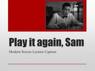Play it again, Sam
Modern Screen Lecture Capture
 