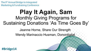 Play It Again, Sam
Monthly Giving Programs for
Sustaining Donations ‘As Time Goes By’
Jeanne Horne, Share Our Strength
Wendy Marinaccio Husman, Donordigital
#Bridge14
 