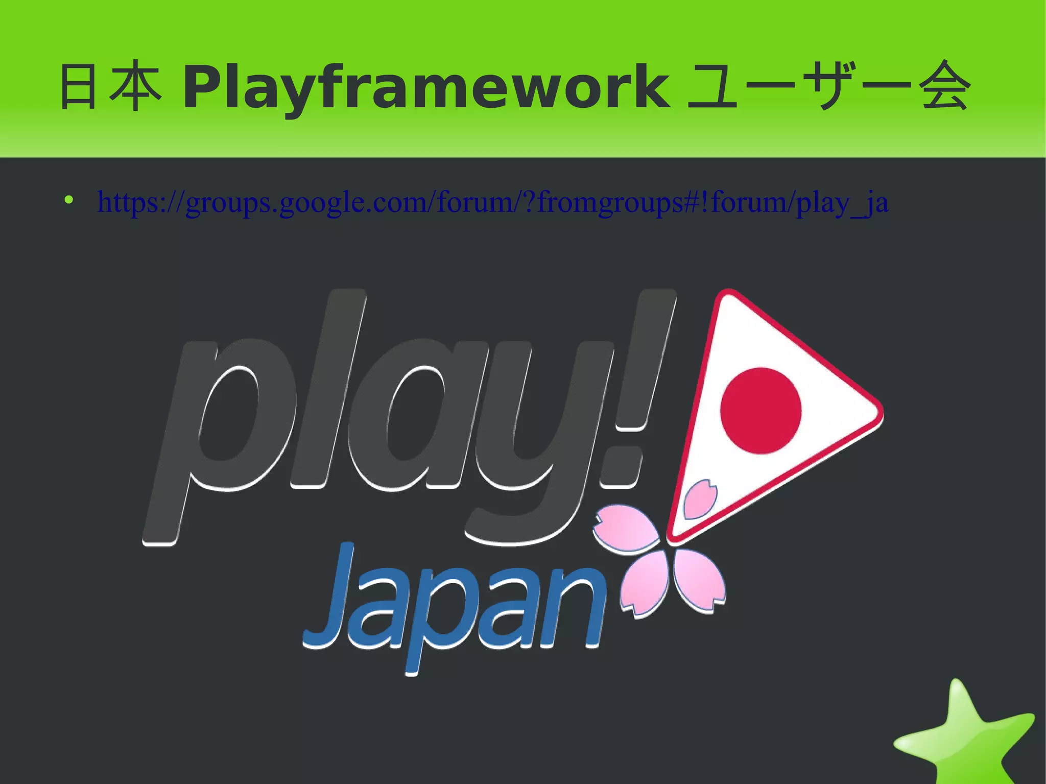 日本 Playframework ユーザー会
• https://groups.google.com/forum/?fromgroups#!forum/play_ja
 