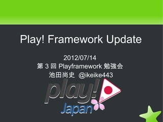 Play! Framework Update
          2012/07/14
   第 3 回 Playframework 勉強会
      池田尚史 @ikeike443
 
