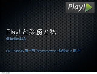 Play!
             @ikeike443


             2011/08/06   Playframework   In




11   8   6
 