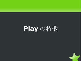 Play の特徴
 