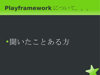 Playframework について。。。




• 聞いたことある方
 