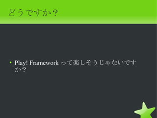 どうですか？




• Play! Framework って楽しそうじゃないです
  か？
 