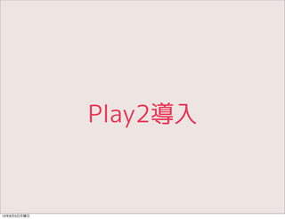 Play2導入
13年8月5日月曜日
 