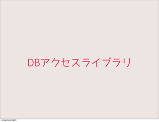 DBアクセスライブラリ
13年8月5日月曜日
 