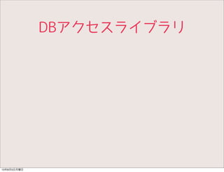 DBアクセスライブラリ
13年8月5日月曜日
 