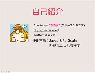 自己紹介
Abe Asami きの子 (フリーエンジニア)
http://nocono.net/
Twitter: @aa7th
使用言語：Java、C#、Scala
     PHPはたしなむ程度
13年8月5日月曜日
 