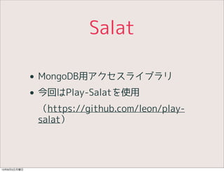 Salat
• MongoDB用アクセスライブラリ
• 今回はPlay-Salatを使用
（https://github.com/leon/play-
salat）
13年8月5日月曜日
 