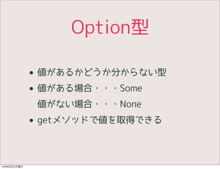 Option型
• 値があるかどうか分からない型
• 値がある場合・・・Some
値がない場合・・・None
• getメソッドで値を取得できる
13年8月5日月曜日
 