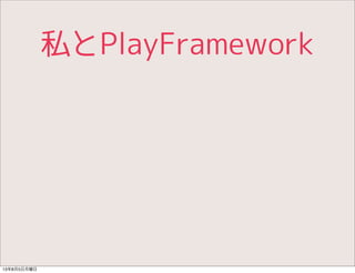 私とPlayFramework
13年8月5日月曜日
 