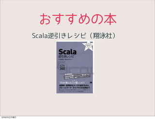 おすすめの本
Scala逆引きレシピ（翔泳社）
13年8月5日月曜日
 