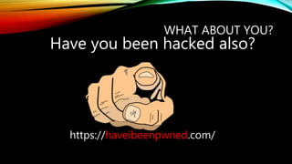 Have you been hacked also?
WHAT ABOUT YOU?
https://haveibeenpwned.com/
 