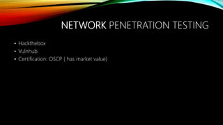 NETWORK PENETRATION TESTING
• Hackthebox
• Vulnhub
• Certification: OSCP ( has market value)
 