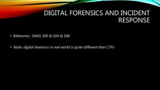 DIGITAL FORENSICS AND INCIDENT
RESPONSE
• Reference : SANS 500 & 504 & 508
• Note: digital forensics in real world is quite different than CTFs
 
