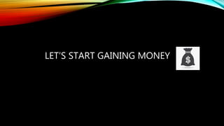 LET’S START GAINING MONEY
 