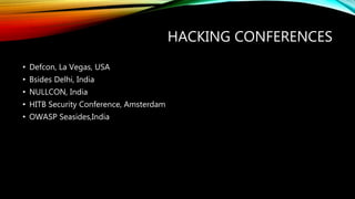 HACKING CONFERENCES
• Defcon, La Vegas, USA
• Bsides Delhi, India
• NULLCON, India
• HITB Security Conference, Amsterdam
• OWASP Seasides,India
 